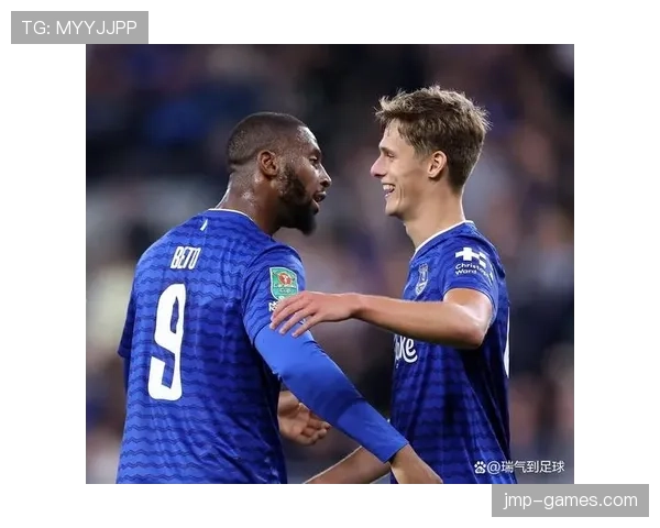 埃弗顿转会策略解析：务实引援与青训融合持续提升球队竞争力